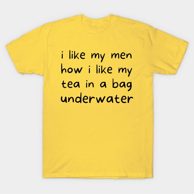 i like my men how i like my tea in a bag underwater T-Shirt by TIHONA